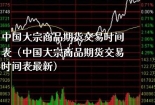 中国大宗商品期货交易时间表（中国大宗商品期货交易时间表最新）