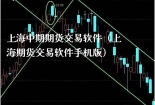 上海中期期货交易软件（上海期货交易软件手机版）