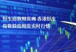 恒生指数期货网 香港恒生指数股指期货实时行情