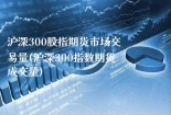 沪深300股指期货市场交易量(沪深300指数期货成交量)