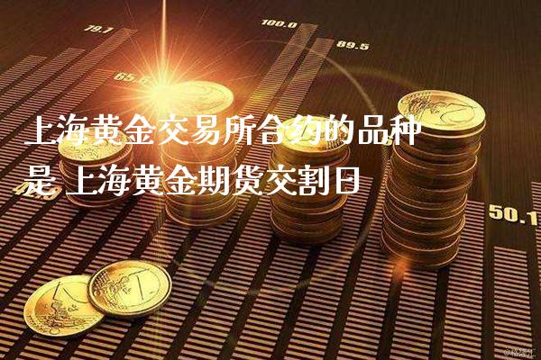 上海黄金交易所合约的品种是 上海黄金期货交割日_https://www.londai.com_期货投资_第1张