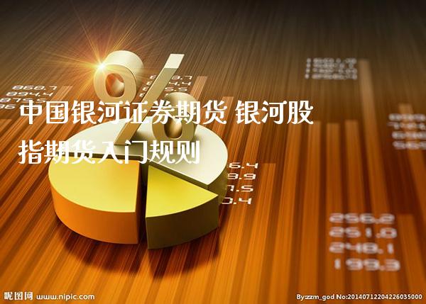 中国银河证券期货 银河股指期货入门规则_https://www.londai.com_期货投资_第1张