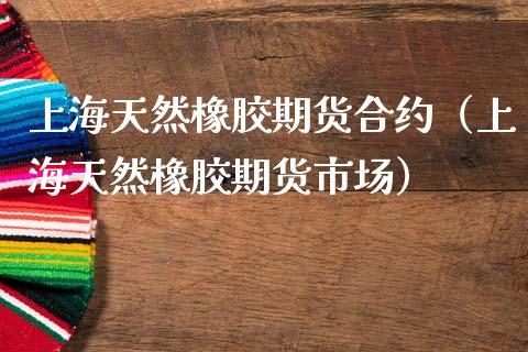 上海天然橡胶期货合约（上海天然橡胶期货市场）_https://www.londai.com_期货投资_第1张
