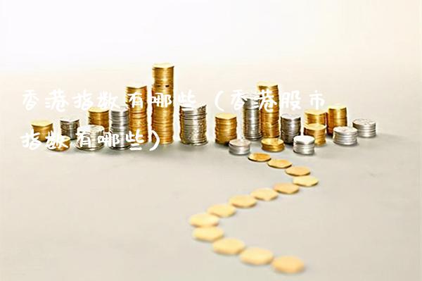 香港指数有哪些（香港股市指数有哪些）_https://www.londai.com_期货投资_第1张